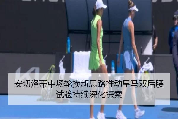 安切洛蒂中场轮换新思路推动皇马双后腰试验持续深化探索